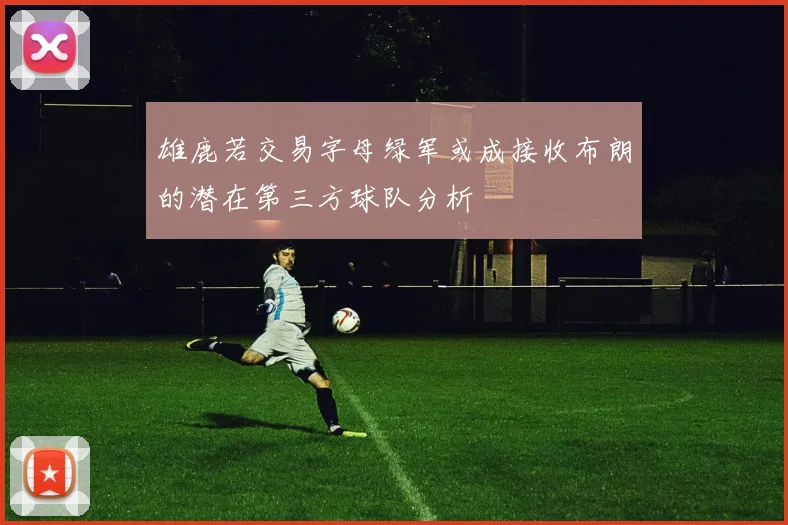 雄鹿若交易字母绿军或成接收布朗的潜在第三方球队分析