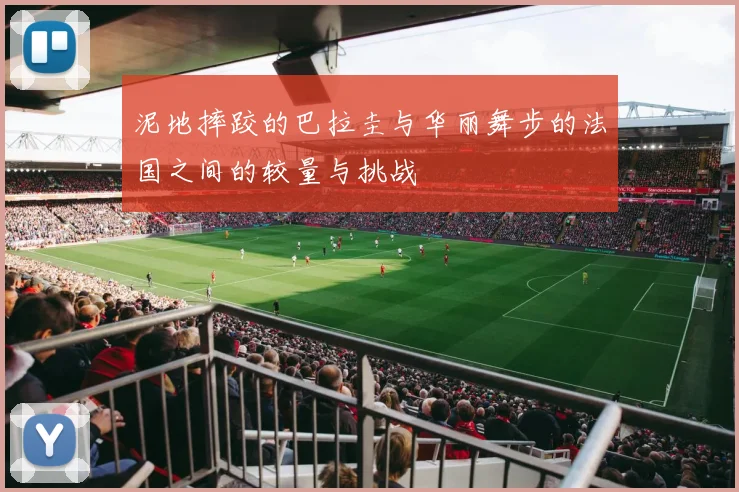 泥地摔跤的巴拉圭与华丽舞步的法国之间的较量与挑战