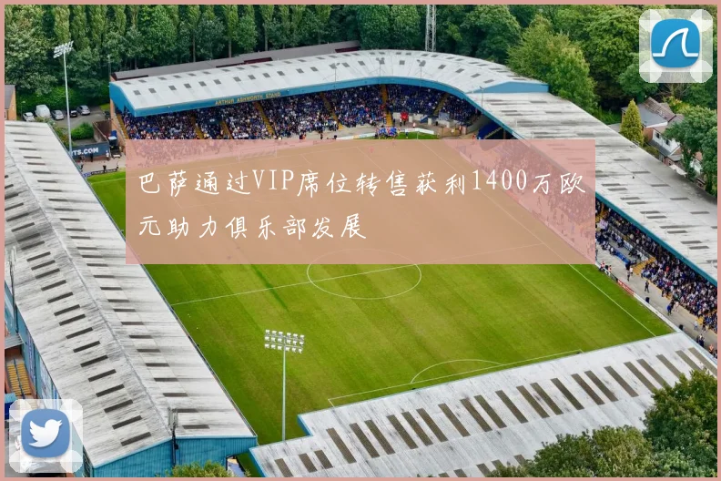 巴萨通过VIP席位转售获利1400万欧元助力俱乐部发展