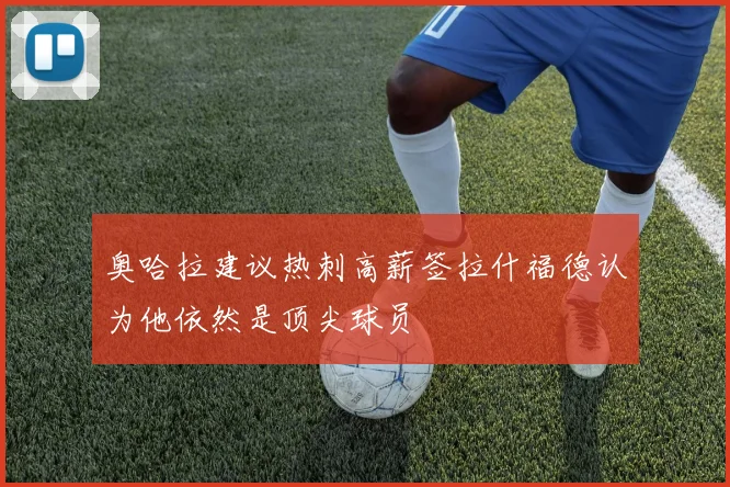 奥哈拉建议热刺高薪签拉什福德认为他依然是顶尖球员