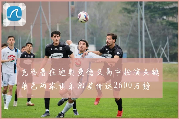 克洛普在迪奥曼德交易中扮演关键角色两家俱乐部差价达2600万镑