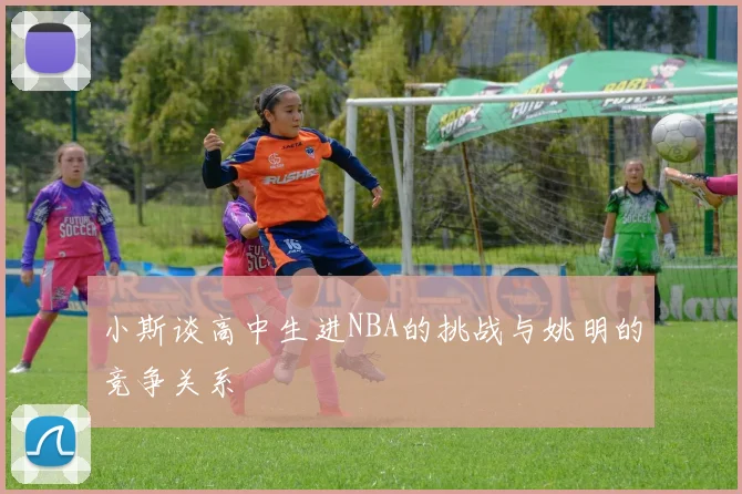 小斯谈高中生进NBA的挑战与姚明的竞争关系